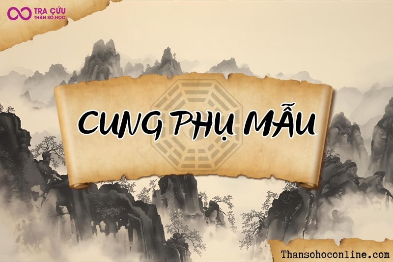 Cung Phụ Mẫu trong Tử Vi là gì? Ý nghĩa các chính tinh, phụ tinh khi an tại Phụ Mẫu