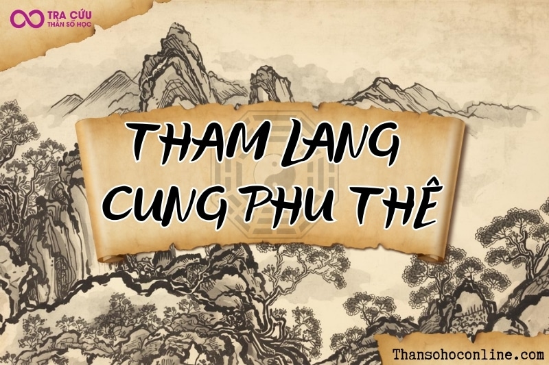 Tham Lang cung Phu Thê là gì? Luận giải ý nghĩa Tham Lang Phu Thê tại các trạng thái
