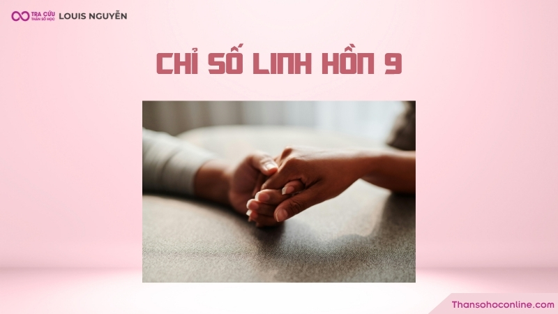 Chỉ số linh hồn 9 thể hiện tinh thần nhân văn sâu sắc với khả năng đồng cảm và thấu hiểu Chỉ số linh hồn 9 thể hiện tinh thần nhân văn sâu sắc với khả năng đồng cảm và thấu hiểu