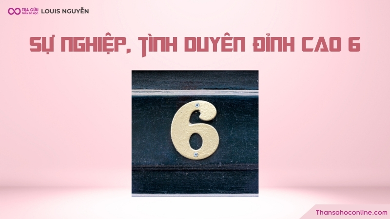Sự nghiệp, tình duyên trong giai đoạn đỉnh cao số 6 như thế nào? Sự nghiệp, tình duyên trong giai đoạn đỉnh cao số 6 như thế nào?
