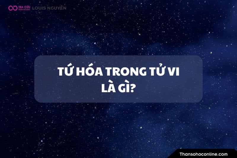 Tứ Hóa Trong Tử Vi Là Gì? Luận Đoán Về Tứ Hóa chi tiết