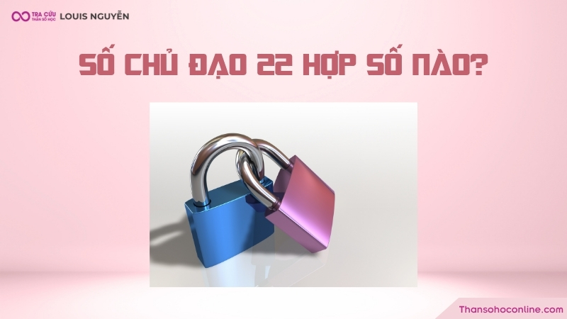 Số chủ đạo 22 hợp với số nào? Số chủ đạo 22 hợp với số nào?